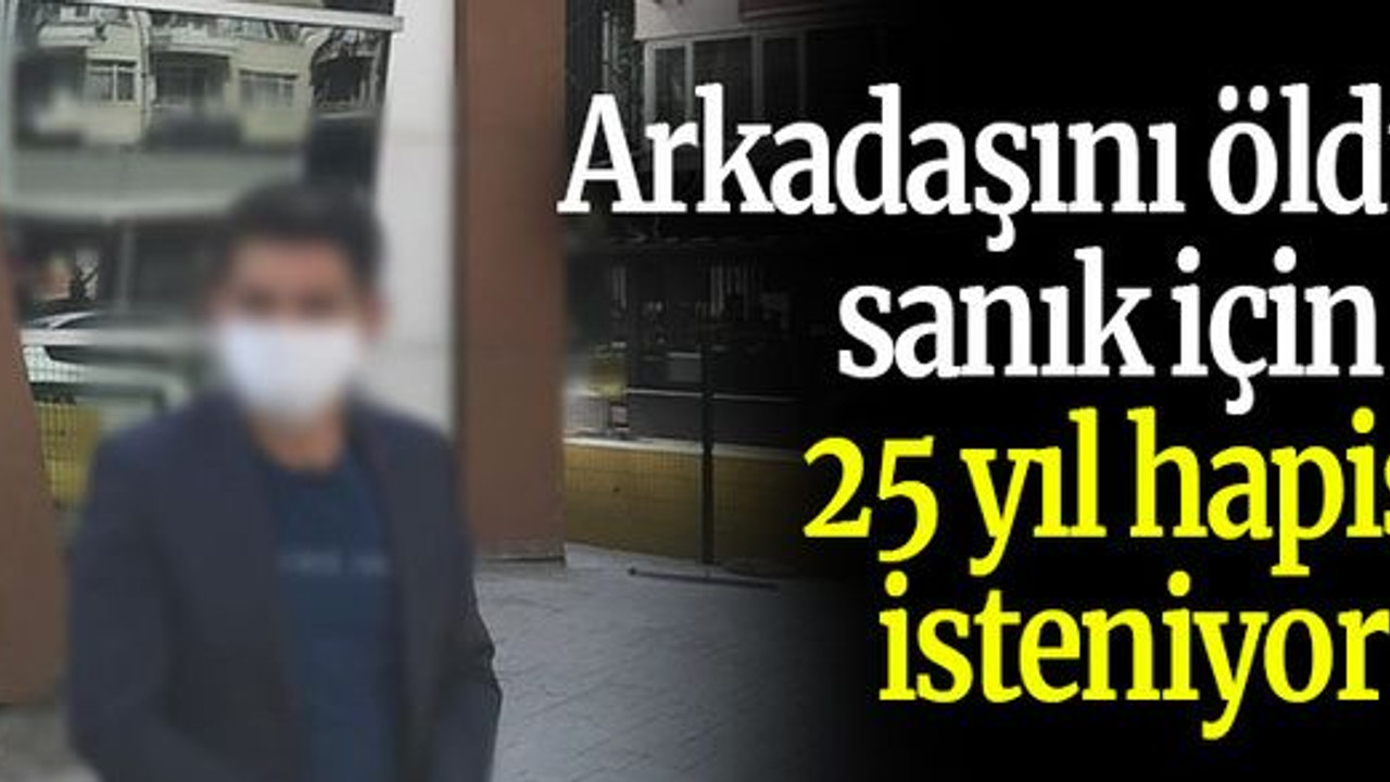 Arkadaşını öldüren sanık için 25 yıl hapis isteniyor